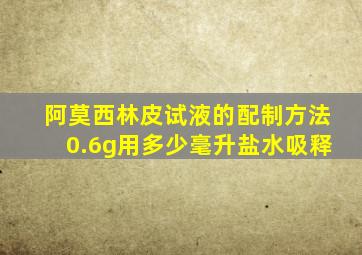 阿莫西林皮试液的配制方法0.6g用多少毫升盐水吸释