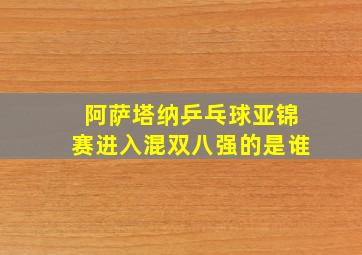 阿萨塔纳乒乓球亚锦赛进入混双八强的是谁