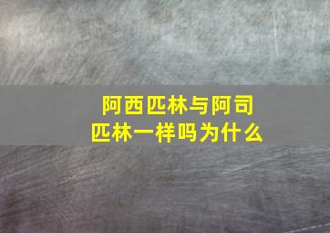 阿西匹林与阿司匹林一样吗为什么