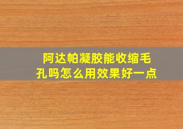 阿达帕凝胶能收缩毛孔吗怎么用效果好一点