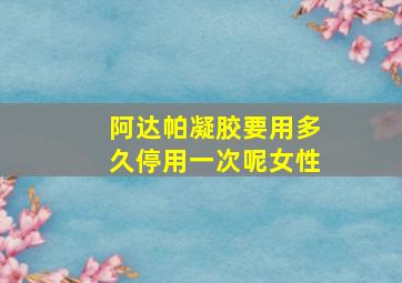 阿达帕凝胶要用多久停用一次呢女性