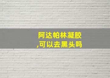 阿达帕林凝胶,可以去黑头吗