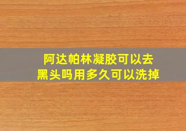 阿达帕林凝胶可以去黑头吗用多久可以洗掉