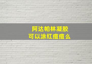 阿达帕林凝胶可以涂红痘痘么