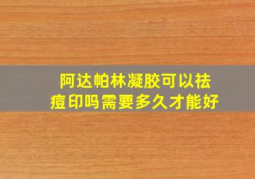 阿达帕林凝胶可以祛痘印吗需要多久才能好