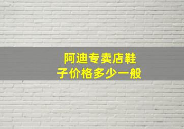 阿迪专卖店鞋子价格多少一般