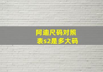 阿迪尺码对照表s2是多大码