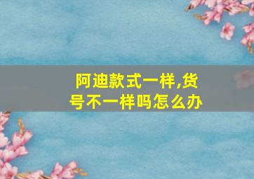 阿迪款式一样,货号不一样吗怎么办