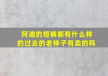 阿迪的短裤都有什么样的过去的老样子有卖的吗