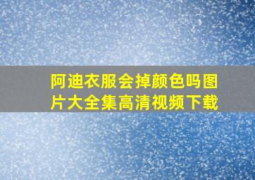 阿迪衣服会掉颜色吗图片大全集高清视频下载