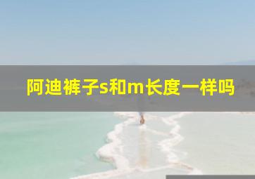 阿迪裤子s和m长度一样吗