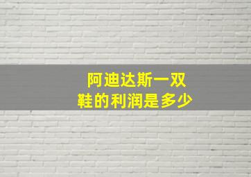 阿迪达斯一双鞋的利润是多少