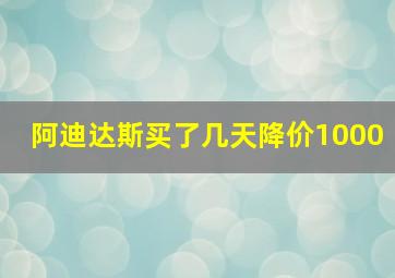 阿迪达斯买了几天降价1000