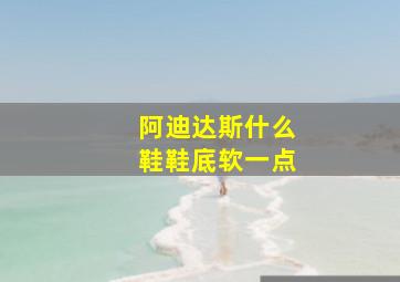 阿迪达斯什么鞋鞋底软一点