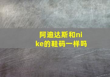 阿迪达斯和nike的鞋码一样吗