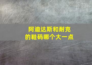 阿迪达斯和耐克的鞋码哪个大一点