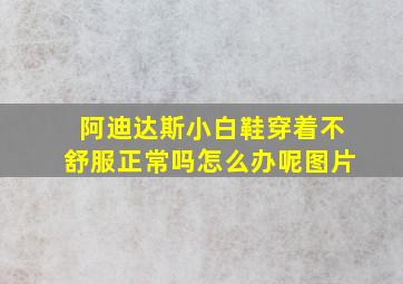 阿迪达斯小白鞋穿着不舒服正常吗怎么办呢图片