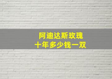 阿迪达斯玫瑰十年多少钱一双