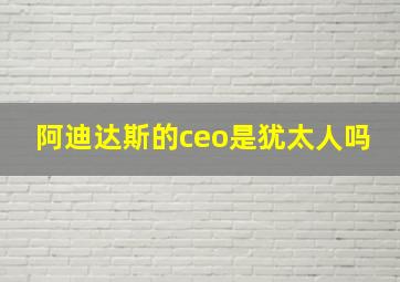 阿迪达斯的ceo是犹太人吗