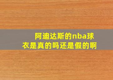 阿迪达斯的nba球衣是真的吗还是假的啊