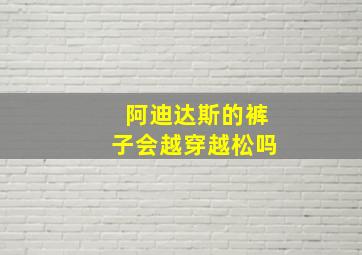 阿迪达斯的裤子会越穿越松吗