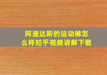 阿迪达斯的运动裤怎么样知乎视频讲解下载