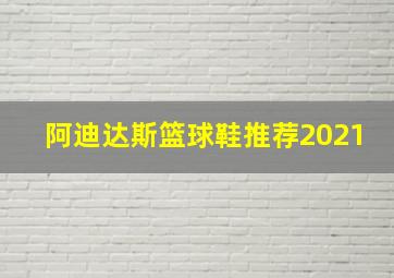 阿迪达斯篮球鞋推荐2021