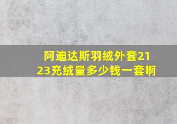 阿迪达斯羽绒外套2123充绒量多少钱一套啊