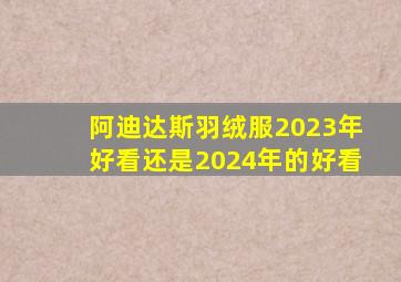 阿迪达斯羽绒服2023年好看还是2024年的好看