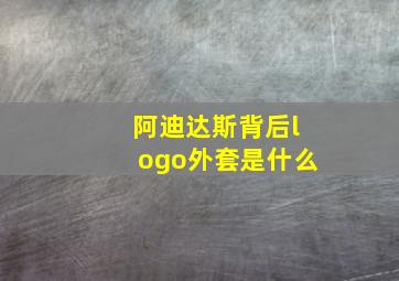 阿迪达斯背后logo外套是什么