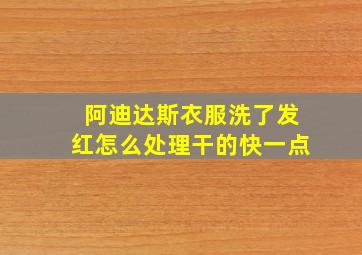 阿迪达斯衣服洗了发红怎么处理干的快一点