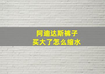 阿迪达斯裤子买大了怎么缩水