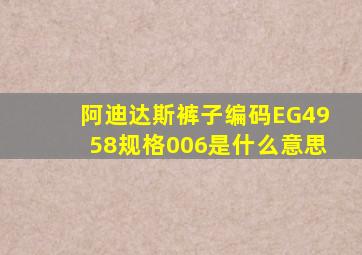 阿迪达斯裤子编码EG4958规格006是什么意思