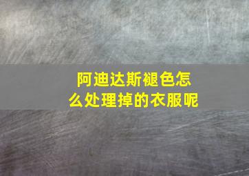 阿迪达斯褪色怎么处理掉的衣服呢