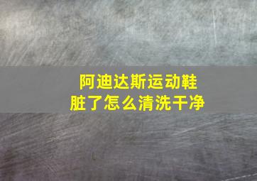 阿迪达斯运动鞋脏了怎么清洗干净