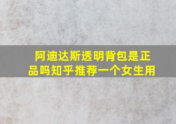 阿迪达斯透明背包是正品吗知乎推荐一个女生用