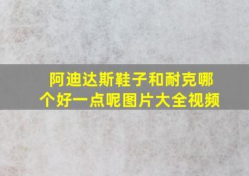 阿迪达斯鞋子和耐克哪个好一点呢图片大全视频