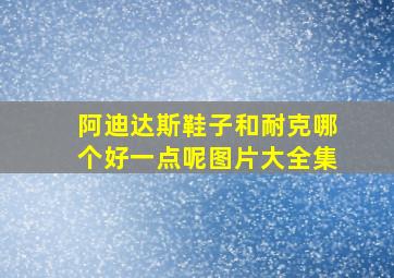 阿迪达斯鞋子和耐克哪个好一点呢图片大全集