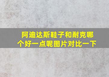 阿迪达斯鞋子和耐克哪个好一点呢图片对比一下