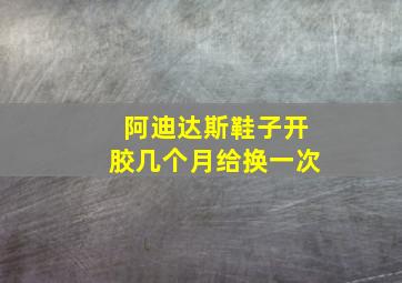 阿迪达斯鞋子开胶几个月给换一次