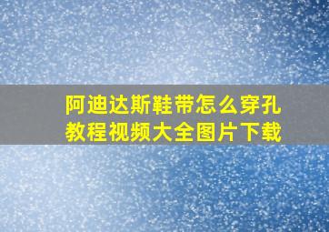 阿迪达斯鞋带怎么穿孔教程视频大全图片下载