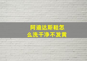 阿迪达斯鞋怎么洗干净不发黄