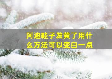 阿迪鞋子发黄了用什么方法可以变白一点