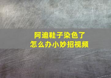 阿迪鞋子染色了怎么办小妙招视频