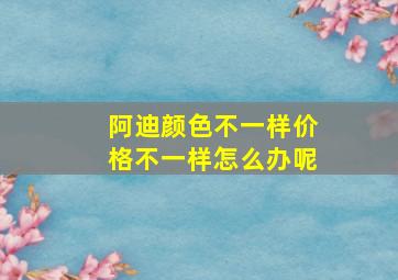 阿迪颜色不一样价格不一样怎么办呢