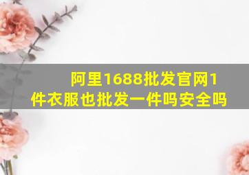 阿里1688批发官网1件衣服也批发一件吗安全吗