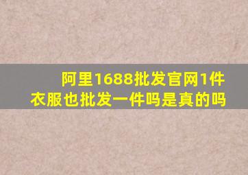 阿里1688批发官网1件衣服也批发一件吗是真的吗