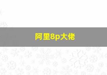 阿里8p大佬