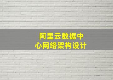 阿里云数据中心网络架构设计