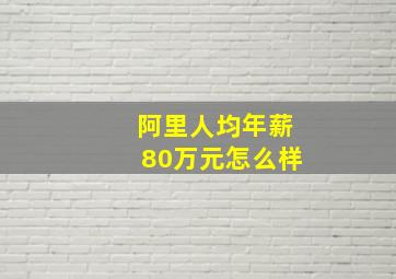 阿里人均年薪80万元怎么样